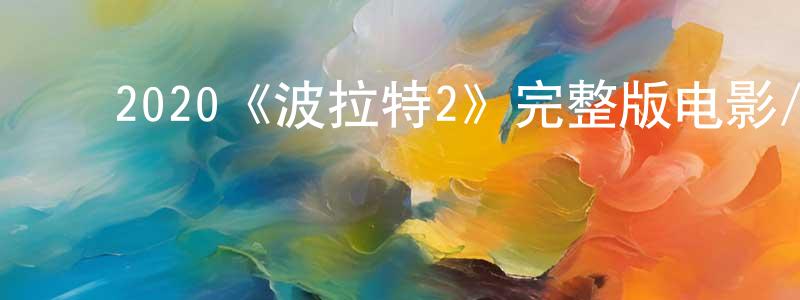 ﻿陈云铭发布﻿2020《波拉特2》完整版电影/在线观看/百度云-美剧天堂